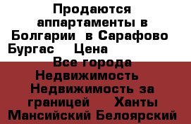 Продаются аппартаменты в Болгарии, в Сарафово (Бургас) › Цена ­ 2 450 000 - Все города Недвижимость » Недвижимость за границей   . Ханты-Мансийский,Белоярский г.